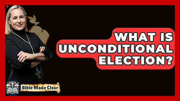What Is Unconditional Election? - BibleMadeClear.com