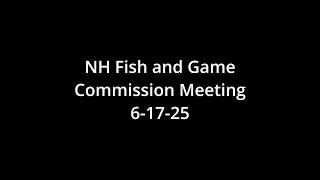 NH Fish and Game Commission Meeting  6/17 /25