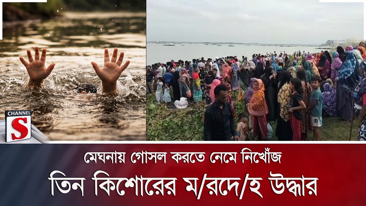 মেঘনায় গোসল করতে নেমে নিখোঁজ তিন কিশোরের ম/রদে/হ উদ্ধার | Channel S News