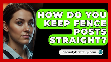 How Do You Keep Fence Posts Straight? - SecurityFirstCorp.com