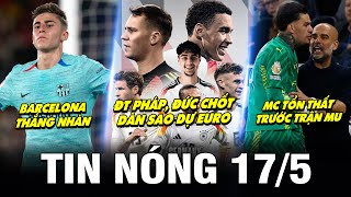 TIN NÓNG BÓNG ĐÁ 17/5| BARCA THẮNG NHÀN, PHÁP - ĐỨC CHỐT DÀN SAO DỰ EURO, MC TỔN THẤT TRƯỚC TRẬN MU