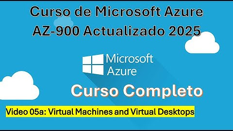 05a: Certificacion AZ-900 Actualizado: Azure Virtual Machines and Azure Virtual Desktops