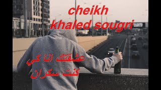 cheikh khaled sougri عشقتك انا كي كنت سكران