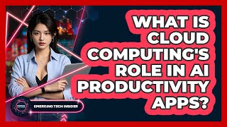 What Is Cloud Computing's Role In AI Productivity Apps? - Emerging Tech Insider