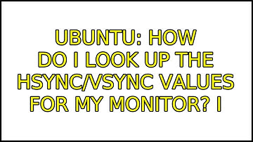 Ubuntu: How do I look up the hsync/vsync values for my monitor? (2 Solutions!!)