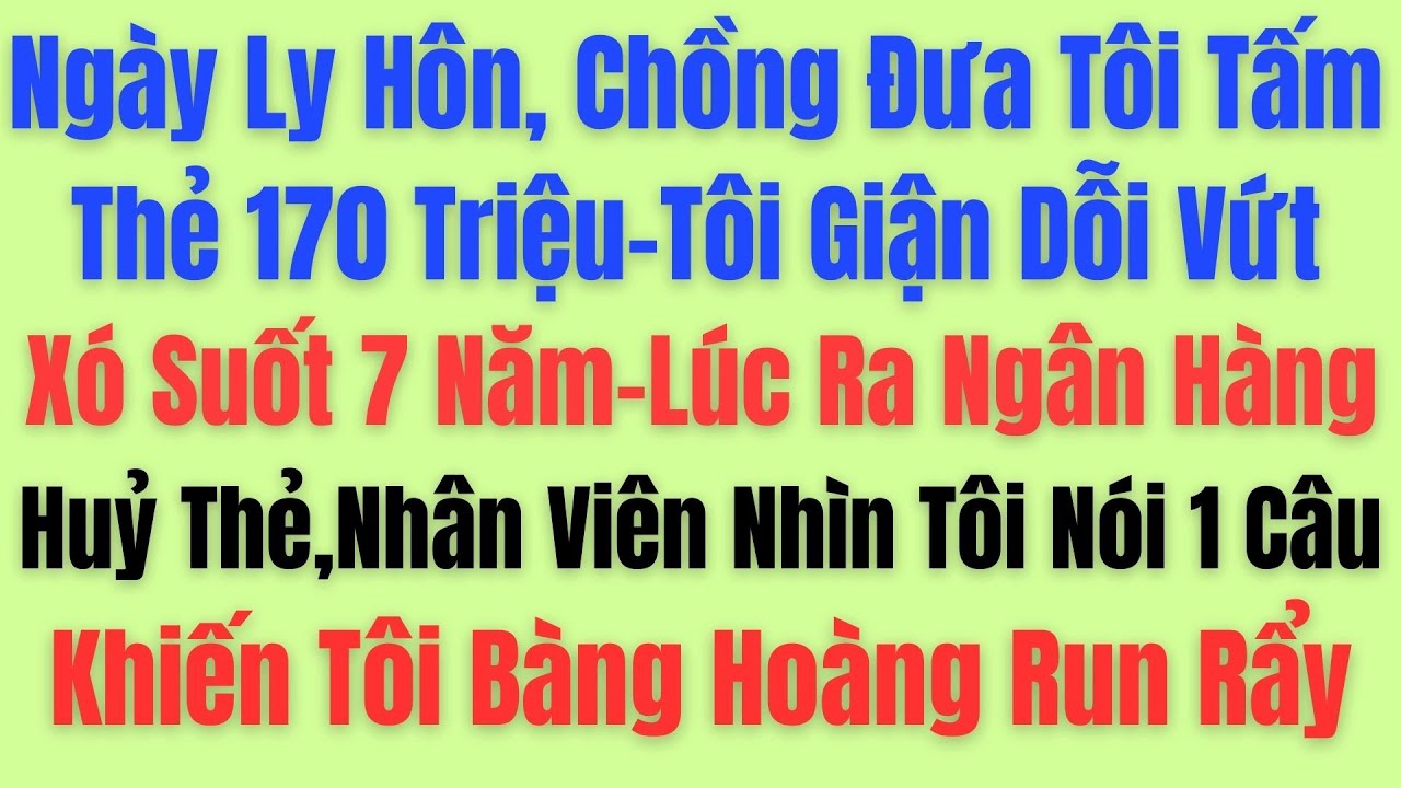 Ngày Ly Hôn, Chồng Đưa Tôi Thẻ Có 170 Triệu, Tôi Dỗi Vứt Xó Suốt 7 Ngày… Lúc Ra Ngân Hàng Huỷ Thẻ...