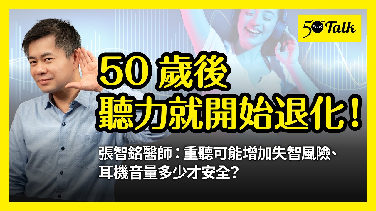 50歲後聽力就開始退化！張智銘醫師：重聽可能增加失智風險、耳機音量多少才安全？ (ep.195)｜50+Talk