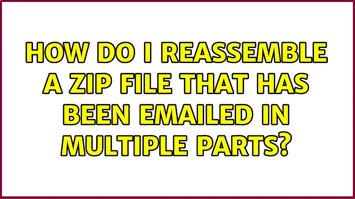 How do I reassemble a zip file that has been emailed in multiple parts? (8 Solutions!!)