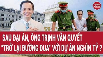 Sau đại án, Ông Trịnh Văn Quyết “trở lại đường đua” với dự án nghìn tỷ ?