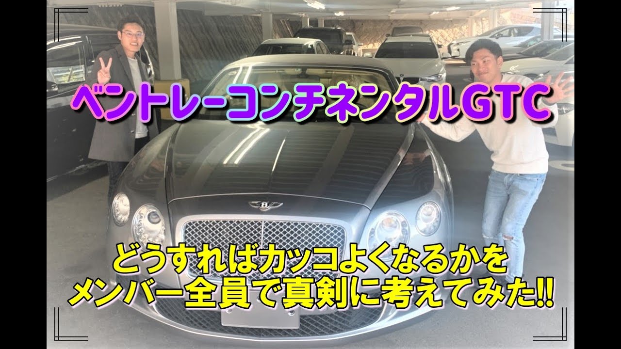 ベントレーコンチネンタルGTCをどうすればカッコよくなるかをメンバー全員で真剣に考えてみた!!【神戸でカーセンサー&Goo掲載中の中古車を解説】のYouTube動画サムネイル