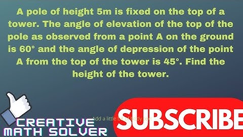A pole of height 5m is fixed on the top of a tower. The angle of elevation of the top of the pole…