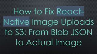How to Fix React-Native Image Uploads to S3: From Blob JSON to Actual Image