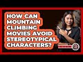 How Can Mountain Climbing Movies Avoid Stereotypical Characters? - The Action Reel