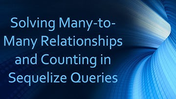 Solving Many-to-Many Relationships and Counting in Sequelize Queries