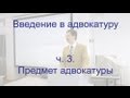 Введение в адвокатуру. ч. 3. Предмет адвокатуры