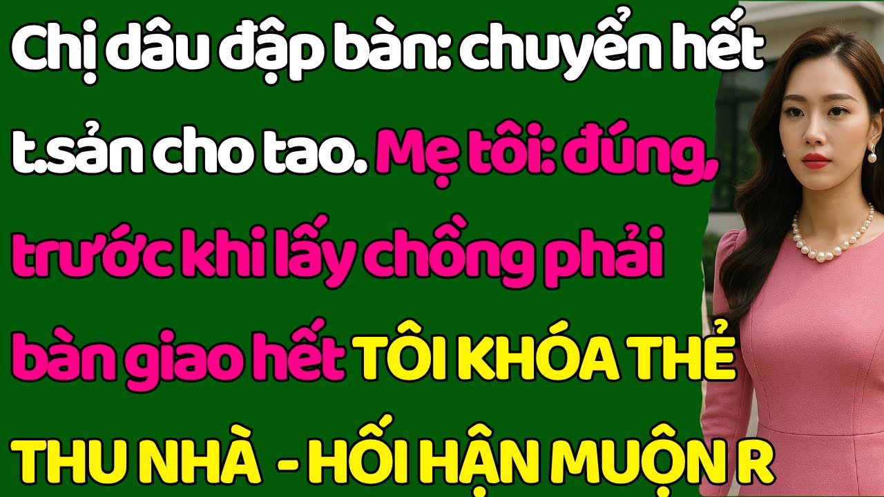 Chị dâu đ.ập bàn: chuyển hết t.sản cho tao. Mẹ tôi: đúng, trước khi lấy chồng phải đưa hết cho Anh m