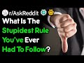 What's The Stupidest Rule You Had To Follow? (r/AskReddit)