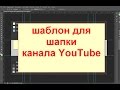 PSD шаблон для создания шапки канала YouTube, как сделать шапку для канала Ютуб