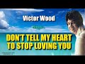 DON'T TELL MY HEART TO STOP LOVING YOU - Victor Wood (with Lyrics)