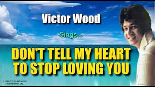 DON'T TELL MY HEART TO STOP LOVING YOU - Victor Wood (with Lyrics)