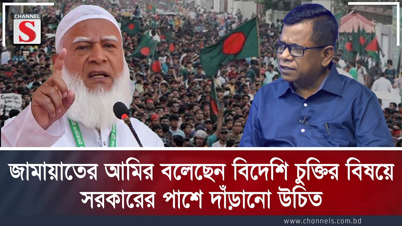জামায়াতের আমির বলেছেন বিদেশি চুক্তির বিষয়ে সরকারের পাশে দাঁড়ানো উচিত।  |  Channel S