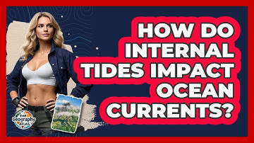 How Do Internal Tides Impact Ocean Currents? - The Geography Atlas