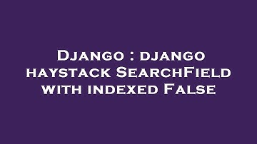 Django : django haystack SearchField with indexed False