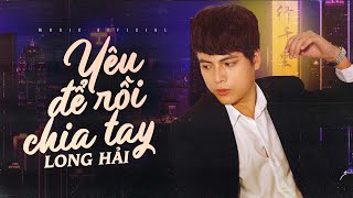 YÊU ĐỂ RỒI CHIA TAY - LONG HẢI | OFFICIAL MUSIC VIDEO