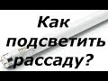 ПОДСВЕТКА ДЛЯ РАССАДЫ-какие лампы мы используем.