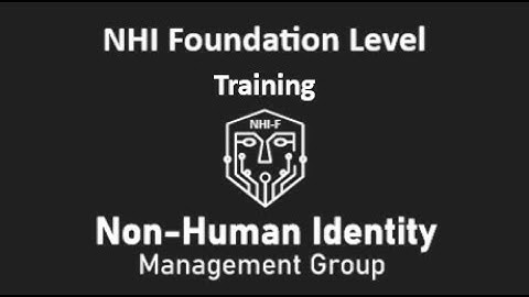 Non-Human Identity (NHI) Foundation Level Training Course - Quick Intro