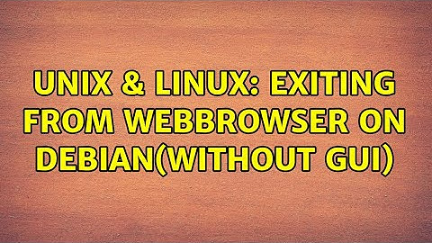 Unix & Linux: exiting from webbrowser on debian(without GUI) (5 Solutions!!)