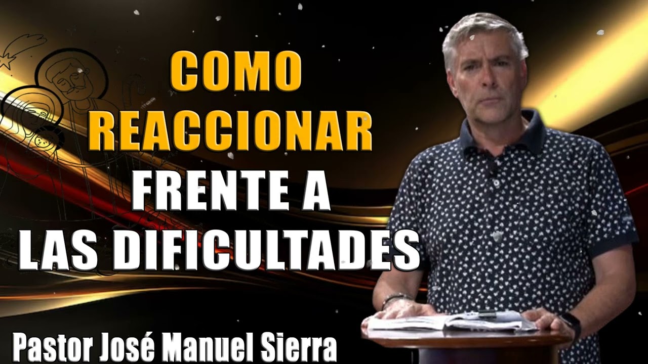 COMO REACCIONAR FRENTE A LAS DIFICULTADES   Pastor José Manuel Sierra
