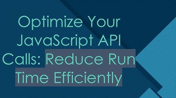 Optimize Your JavaScript API Calls: Reduce Run Time Efficiently