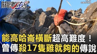 能高哈崙橫斷超高難度!古道曾傳「殺17隻雞就夠的」傳說.. 關鍵時刻 20170621-6 王瑞德 劉川裕 林正義