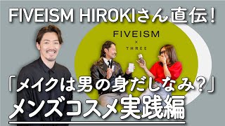 【FIVEISM x THREE】HIROKIさん直伝！「メイクは男の身だしなみ？」メンズコスメ実践編