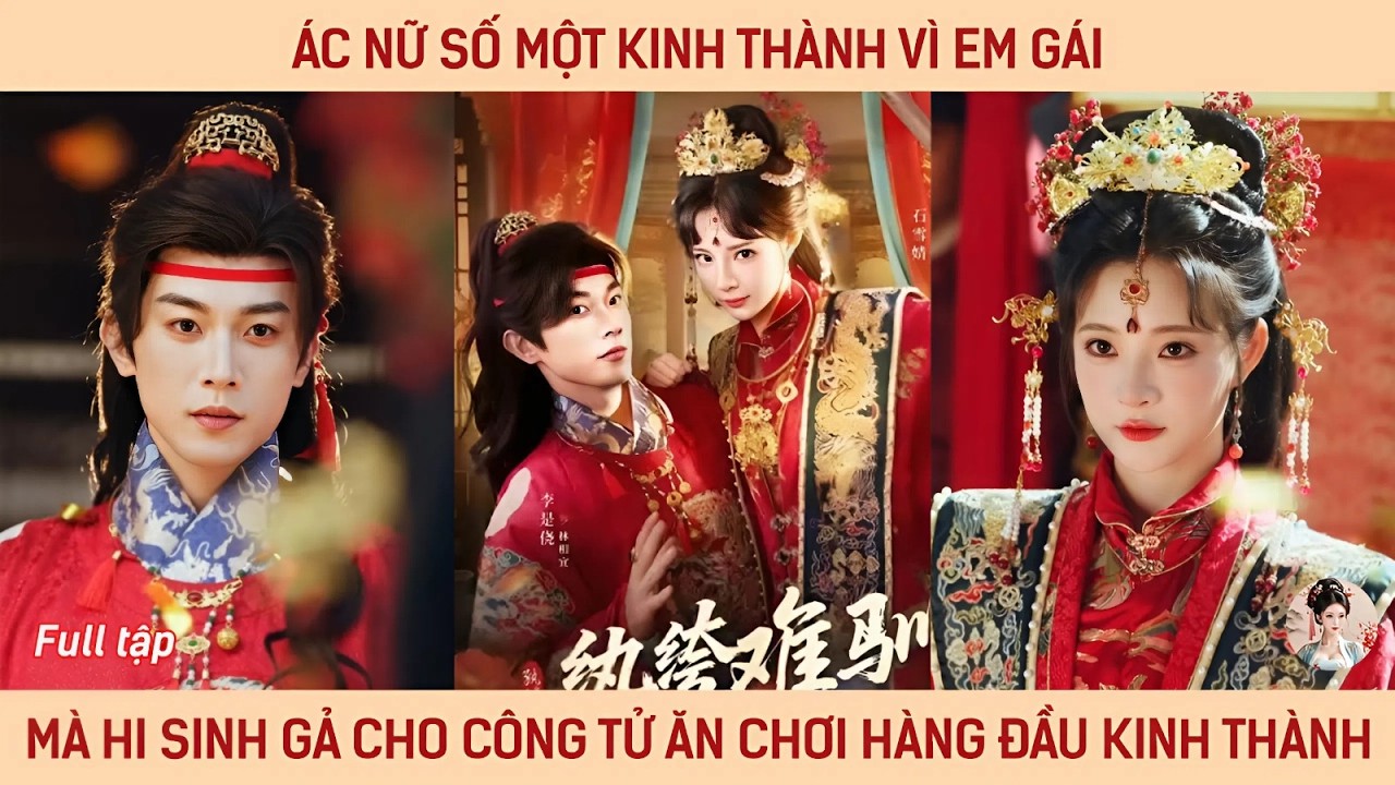 Ác nữ số một kinh thành vì em gái mà hi sinh gả cho công tử ăn chơi hàng đầu kinh thành