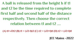 A ball is released from the height h if t1 and t2 be the time required to complete.. | jee physics