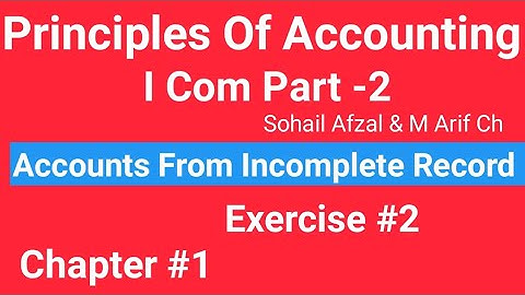 I com -2,Chap#1 Exe#2 ,Principles of Accounting Sohail Afzal  Book ,Accounts from incomplete Record