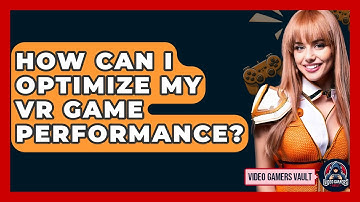 How Can I Optimize My VR Game Performance? - Video Gamers Vault