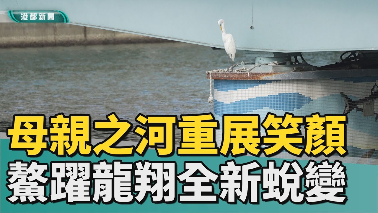 以愛之名｜城市母親河重展笑顏 「鰲躍龍翔」全新蛻變
