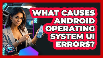 What Causes Android Operating System UI Errors? - Phone Fix and Features