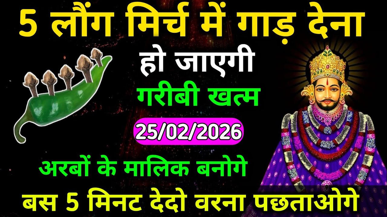25 February 2026 खाटू श्याम का उपाय। 5 लौंग मिर्च में गाड़ देना, हो जाएगी गरीबी खत्म। अरबों का मालिक