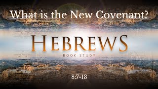 Hebrews 8:7-13 "What is the New Covenant?"