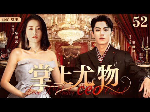 ENGSUB【掌上尤物/Love Is Under CEO Control】52 | 惨遭男友劈腿后，她意外惹上冷血无情的偏执总裁，从此沦为他的金丝雀，她无力反抗（王鹤棣/柴碧云/孙绍龙）