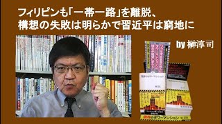 フィリピンも「一帯一路」を離脱、構想の失敗は明らかで習近平は窮地に　by榊淳司