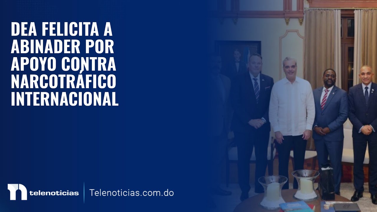 DEA FELICITA A ABINADER POR APOYO CONTRA NARCOTRÁFICO INTERNACIONAL