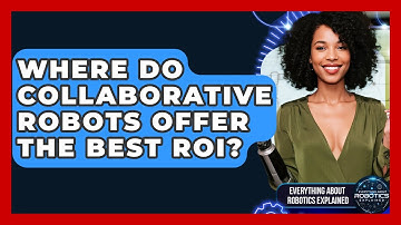 Where Do Collaborative Robots Offer The Best ROI? - Everything About Robotics Explained
