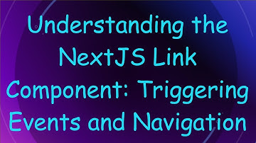 Understanding the NextJS Link Component: Triggering Events and Navigation