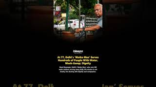 At 77, Delhi’s ‘Matka Man’ Serves Hundreds of People With Water, Meals &amp;amp; Dignity