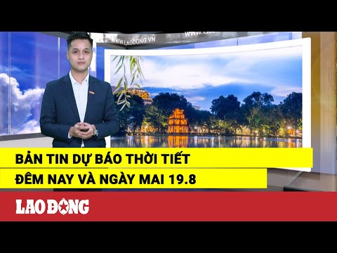 Video Bản tin dự báo thời tiết đêm nay và ngày mai 19.8 |... - youtube